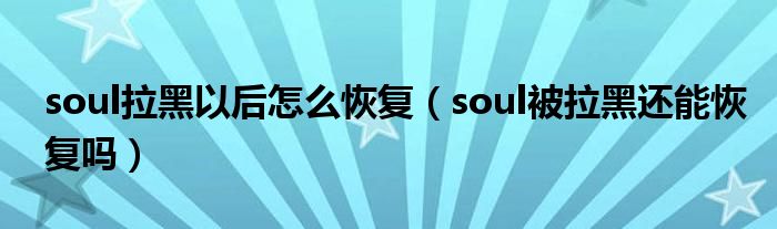 soul拉黑以后怎么恢复（soul被拉黑还能恢复吗）