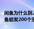 闲鱼为什么别人能发布200个宝贝（为什么闲鱼能发200个宝贝）