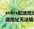 snkrs配送地址为什么填不了中文（snkrs配送地址无法输入）