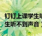 钉钉上课学生听不到声音怎么办（钉钉上课学生听不到声音）