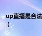 up直播是合法的吗（up直播可以自己提现吗）