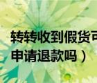 转转收到假货可以拒收吗（转转收到假货可以申请退款吗）