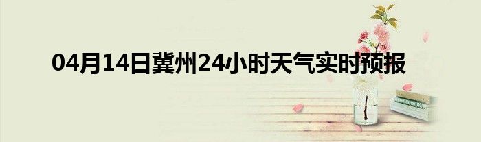 04月14日冀州24小时天气实时预报