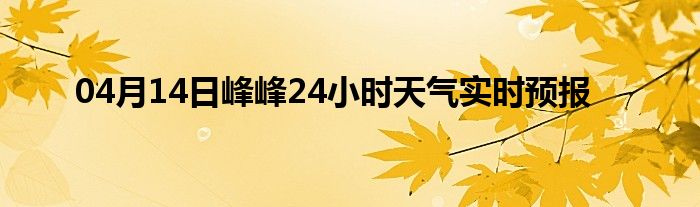 04月14日峰峰24小时天气实时预报