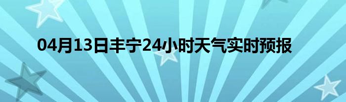 04月13日丰宁24小时天气实时预报