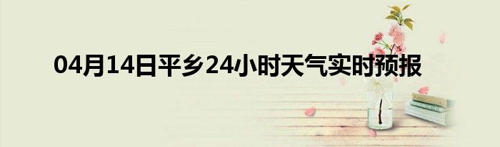 04月14日平乡24小时天气实时预报