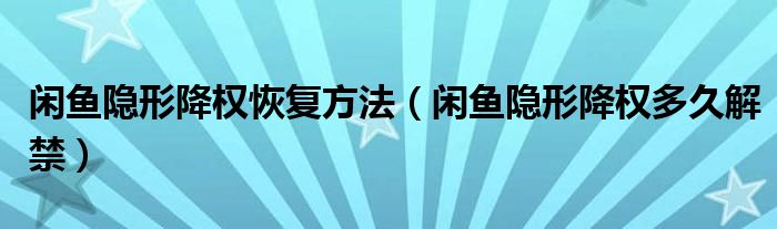 闲鱼隐形降权恢复方法（闲鱼隐形降权多久解禁）