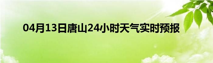 04月13日唐山24小时天气实时预报