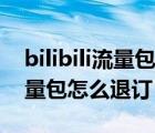 bilibili流量包怎么取消自动续费（bilibili流量包怎么退订）