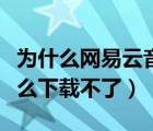 为什么网易云音乐下载不了（网易云音乐为什么下载不了）