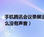 手机腾讯会议录屏没有声音怎么办（手机腾讯会议录屏为什么没有声音）