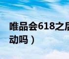 唯品会618之后有什么活动（唯品会有618活动吗）