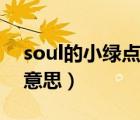 soul的小绿点什么意思（soul的小绿点什么意思）