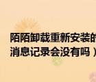 陌陌卸载重新安装的消息怎么没了（陌陌被卸载重新安装后消息记录会没有吗）