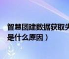 智慧团建数据获取失败是什么意思（智慧团建获取数据失败是什么原因）