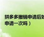 拼多多撤销申请后如何再次申请（拼多多撤销申请后可以再申请一次吗）