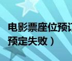 电影票座位预订失败是怎么回事（电影票座位预定失败）