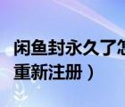 闲鱼封永久了怎么重新注册一个（闲鱼封永久重新注册）