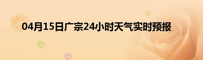 04月15日广宗24小时天气实时预报