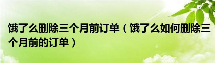 饿了么删除三个月前订单（饿了么如何删除三个月前的订单）