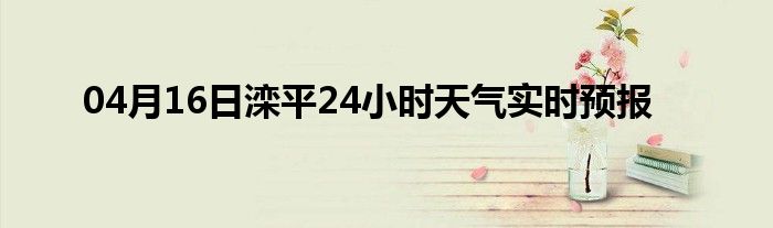 04月16日滦平24小时天气实时预报