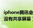 iphone腾讯会议共享屏幕（iphone腾讯会议没有共享屏幕）