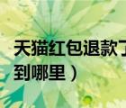 天猫红包退款了能退回来吗（天猫退款红包退到哪里）