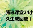 腾讯课堂24小时没有生成回放（腾讯课堂多久生成回放）