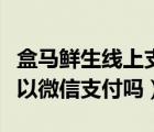 盒马鲜生线上支付可以用微信吗（盒马鲜生可以微信支付吗）