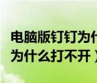 电脑版钉钉为什么打不开工作台（电脑版钉钉为什么打不开）