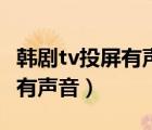 韩剧tv投屏有声音没图像（韩剧tv投屏黑屏只有声音）