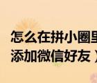 怎么在拼小圈里面添加微信好友（拼小圈怎么添加微信好友）