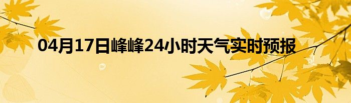 04月17日峰峰24小时天气实时预报