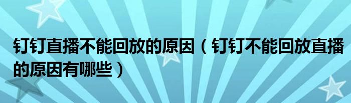 钉钉直播不能回放的原因（钉钉不能回放直播的原因有哪些）