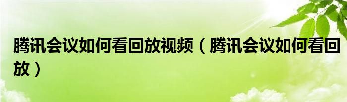 腾讯会议如何看回放视频（腾讯会议如何看回放）