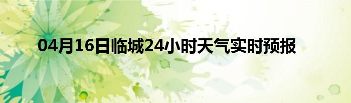 04月16日临城24小时天气实时预报