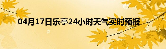 04月17日乐亭24小时天气实时预报