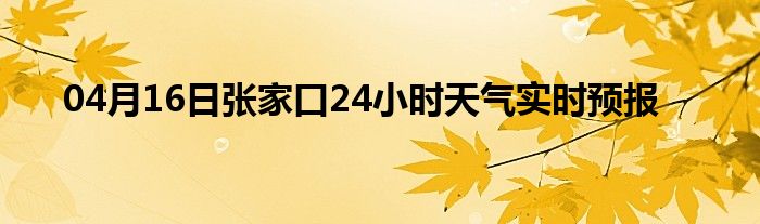 04月16日张家口24小时天气实时预报