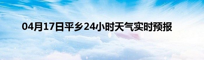 04月17日平乡24小时天气实时预报