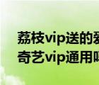 荔枝vip送的爱奇艺会员在哪（荔枝vip和爱奇艺vip通用吗）