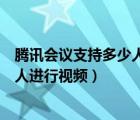 腾讯会议支持多少人同时开启视频（腾讯会议可以同时多少人进行视频）