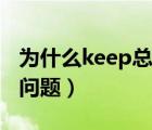 为什么keep总是闪退（怎么解决keep闪退的问题）