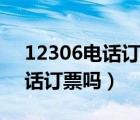 12306电话订票成功率高吗（12306支持电话订票吗）