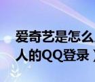 爱奇艺是怎么用qq登录的（爱奇艺怎么用别人的QQ登录）