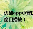 优酷app小窗口怎么弄出来（优酷app如何小窗口播放）