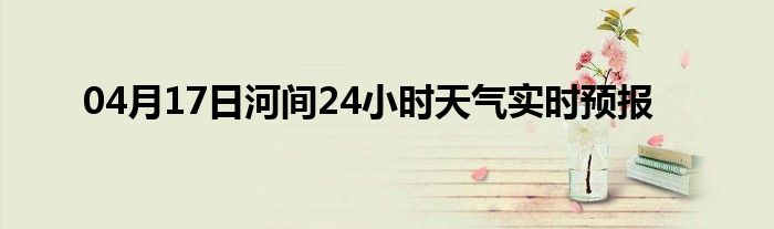 04月17日河间24小时天气实时预报