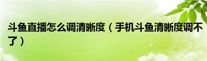 斗鱼直播怎么调清晰度（手机斗鱼清晰度调不了）