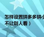 怎样设置拼多多拼小圈不让别人看（拼多多拼小圈如何设置不让别人看）