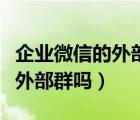 企业微信的外部群怎么删除（企业微信能删除外部群吗）