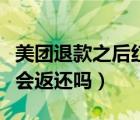 美团退款之后红包能回来吗（美团退款后红包会返还吗）